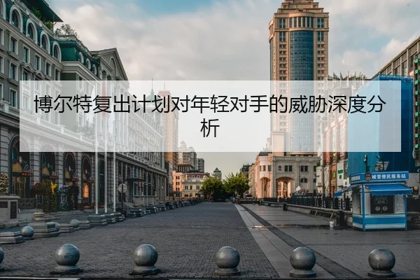 博尔特复出计划对年轻对手的威胁深度分析